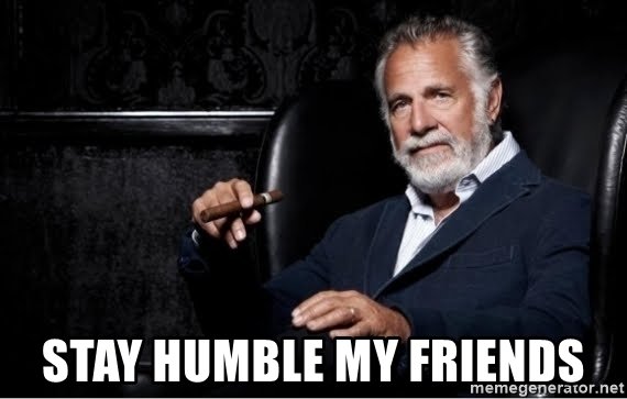 stay-humble-my-friends.jpg.1b773f9c1a355e9227268b34dbabaa72.jpg