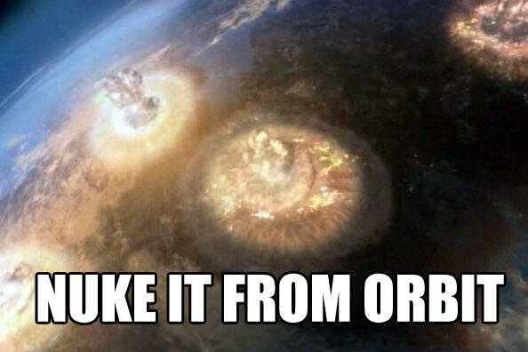 nukeitfromorbit.jpg.ffd610ed822f743c9b6b886ae698006c.jpg
