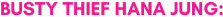 1794797171_BustyThiefHanaJung.png.768d330a4f26cdfcb7cab3a4f2fd9f19.png