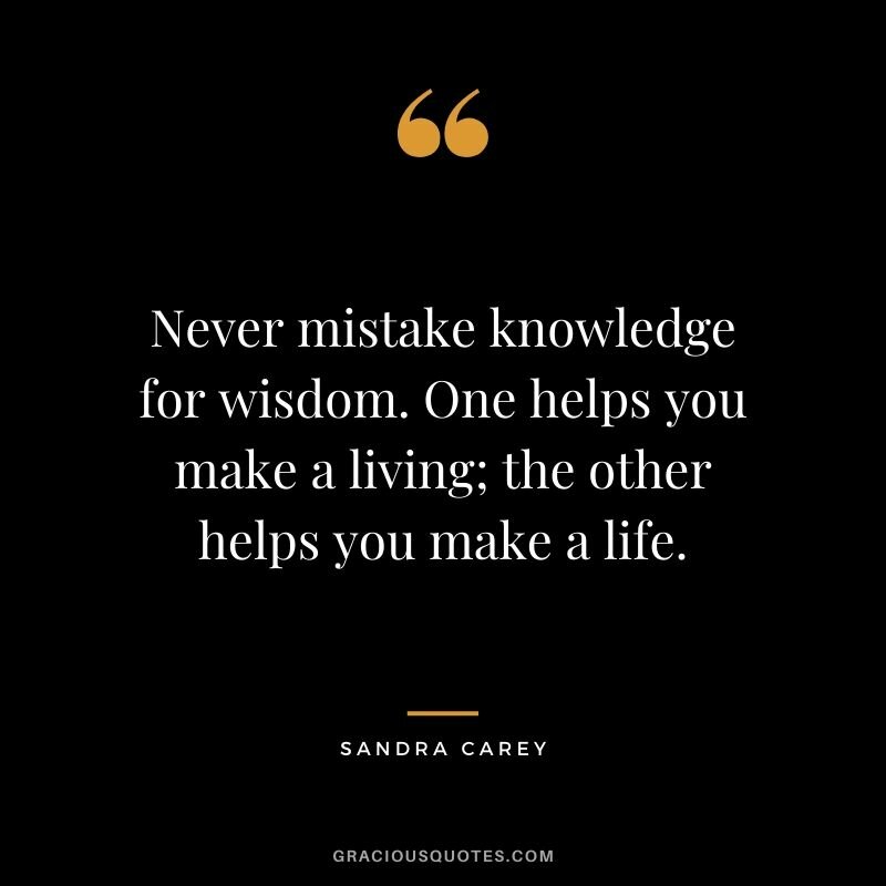 Never-mistake-knowledge-for-wisdom.-One-helps-you-make-a-living-the-other-helps-you-make-a-life..jpg.4ec8da0fe5e683a9d3a03e3b5d33211e.jpg