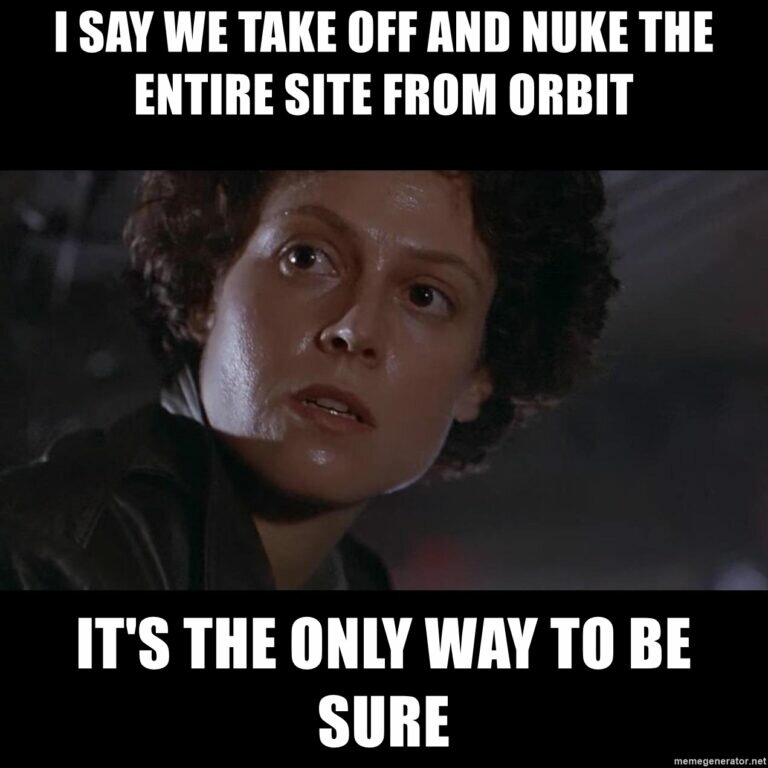 i-say-we-take-off-and-nuke-the-entire-site-from-orbit-its-the-only-way-to-be-sure-768x768.jpg.4597e9a95cac849389d38c0f086371ef.jpg